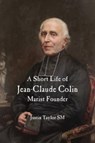 A Short Life of Jean-Claude Colin Marist Founder - Justin Taylor - 9781922582973
