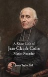 A Short Life of Jean-Claude Colin Marist Founder - Justin Taylor - 9781922582980