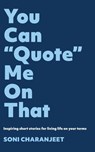 You Can “Quote” Me on That: Inspiring Short Stories for Living Life on Your Terms - Soni Charanjeet - 9781922812230