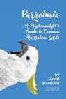 Parrotnoia: A Psychoanalyst's Guide to Common Australian Birds - David Harrison - 9781922912497