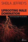 Uprooting Male Domination - Sheila Jeffreys - 9781922964243