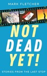 Not Dead Yet! Stories from the Last Stop - Mark Fletcher - 9781923065031