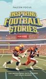 Inspiring Football Stories For Kids - Fun, Inspirational Facts & Stories For Young Readers - Falcon Focus - 9781923168152