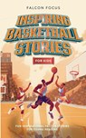 Inspiring Basketball Stories For Kids - Fun, Inspirational Facts & Stories For Young Readers - Falcon Focus - 9781923168220