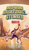 Inspiring Basketball Stories For Kids - Fun, Inspirational Facts & Stories For Young Readers - Falcon Focus - 9781923168237