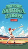 Inspiring Baseball Stories For Kids - Fun, Inspirational Facts & Stories For Young Readers - Falcon Focus - 9781923168251