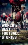 The World's Best Football Stories - Fun & Inspirational Facts & Stories of the Greatest Football Players and Games of All Time - Falcon Focus - 9781923168299