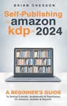 Self-Publishing to Amazon KDP in 2024 - A Beginner's Guide to Selling E-Books, Audiobooks & Paperbacks on Amazon, Audible & Beyond - Brian Chesson - 9781923168336