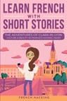 Learn French With Short Stories - Parallel French & English Vocabulary for Beginners. The Adventures of Clara in Lyon - French Hacking - 9781923168428