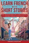 Learn French With Short Stories - Parallel French & English Vocabulary for Beginners. The Adventures of Clara in Paris - French Hacking - 9781923168541