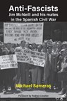 Anti-Fascist: Jim McNeill and his mates in the Spanish Civil War by Michael Samaras - Michael Samaras - 9781923224575