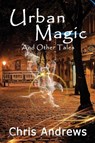 Urban Magic and Other Tales - Chris Andrews - 9781925803075