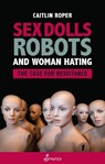 Sex Dolls, Robots and Woman Hating: The Case for Resistance - Caitlin Roper - 9781925950601