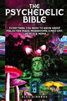The Psychedelic Bible - Everything You Need To Know About Psilocybin Magic Mushrooms, 5-Meo DMT, LSD/Acid & MDMA - Alex Gibbons - 9781925992533