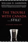 The Trouble with Canada ... Still! A Citizen Speaks Out - GAIRDNER,  William D - 9781926645674