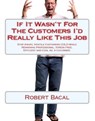 If It Wasn't For The Customers I'd Really LIke This Job: Stop Angry, Hostile Customers COLD While Remaining Professional, Stress Free, Efficient, and Cool As  A Cucumber. - Robert Bacal - 9781926840024