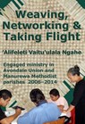 Weaving, Networking & Taking Flight: Engaged Ministry in Avondale Union and Manurewa Methodist Parishes 2006–2014 - ‘Alifeleti Vaitu’ulala Ngahe - 9781927260258