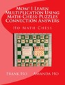 Mom! I Learn Multiplication Using Math-Chess-Puzzles Connection Answers: Ho Math Chess Tutor Franchise Learning Centre - Amanda Ho - 9781927814888