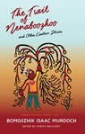 The Trail of Nenaboozhoo: And Other Creation Stories - Bomgiizhik Isaac Murdoch - 9781928120193