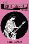 The Riot Grrrl Thing - LARSEN,  Sara - 9781931824804