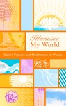 Illumine My World: Baha'i Prayers and Meditations for Peace - Baha'i Publishing - 9781931847650