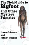 The Field Guide to Bigfoot and Other Mystery Primates - Loren Coleman ; Patrick Huyghe - 9781933665122