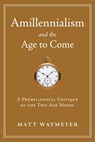 Amillennialism and the Age to Come: A Premillennial Critique of the Two-Age Model - Matt Waymeyer - 9781934952252