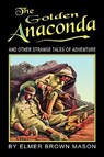 The Golden Anaconda: And Other Strange Tales of Adventure - Elmer Brown Mason - 9781935031109