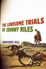 The Lonesome Trials of Johnny Riles - HILL,  Gregory - 9781935248675