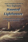 New England's Haunted Lighthouses: Complete Guide to New England's Haunted Lighthouses, Ships, Forts and the Unexplainable - Theodore Parker Burbank - 9781935616184