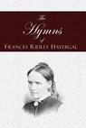 The Hymns of Frances Ridley Havergal - Frances Ridley Havergal - 9781935626077