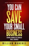 You Can Save Your Small Business, Turning Around the Troubled Small Business - William Manchee - 9781935722731