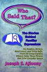 Who Said That? The Stories Behind Familiar Expressions: For Readers, Writers, Word Lovers, and Trivia Buffs, Fresh Ink Group Explains Whence Come Those Phrases That Color Everyday Speech - Joseph S. Ajlouny - 9781936442423