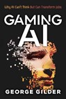Gaming AI: Why AI Can't Think but Can Transform Jobs - Gilder George - 9781936599875