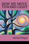 How We Move Toward Light - MAGEE,  Michael - 9781936657407