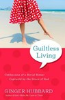 Guiltless Living: Confessions of a Serial Sinner, Captured by the Grace of God - Ginger Hubbard - 9781936908639