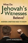 What Do Jehovah’s Witnesses Believe? Answers Christians Need to Know - John Ankerberg - 9781937136499