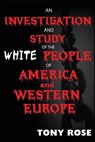 An Investigation and Study of the White People of America and Western Europe - Tony Rose - 9781937269487