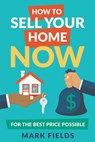 How to Sell Your Home Now For the Best Price Possible - Mark Fields - 9781937449506