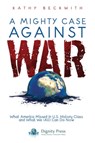 A Mighty Case Against War: What America Missed in U.S. History Class and What We (All) Can Do Now - Kathy Beckwith - 9781937570590