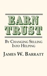 EARN TRUST By Changing Selling Into Helping - James W Barratt - 9781937592950