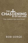 The Chastening of the Lord: The Forgotten Doctrine - Bob Sorge - 9781937725402
