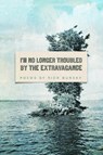 I'm No Longer Troubled by the Extravagance - Rick Bursky - 9781938160790