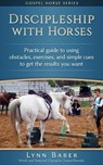 Discipleship With Horses - Practical Guide to Using Obstacles, Exercises, and Simple Cues to Get the Results You Want - Lynn Baber - 9781938836138