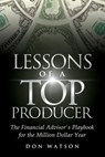 Lessons of a Top Producer: The Financial Advisor's Playbook for the Million Dollar Year - Don Watson - 9781939237286