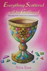 Everything Scattered Will Be Gathered: Emergence from Patriarchal Fundamentalism - Petra Rose - 9781939237378