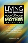 Living in the Shadow of the Too-Good Mother Archetype - Patti Ashley - 9781939288233