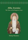 Abba Arsenius: The Tutor of the Emperor's Sons - Bishop Macarius - 9781939972224