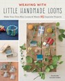Weaving with Little Handmade Looms: Make Your Own Mini Looms and Weave 25 Exquisite Projects - Harumi Kageyama - 9781940552385