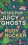 Notes for Juicy Ghosts - Rudy Rucker - 9781940948539